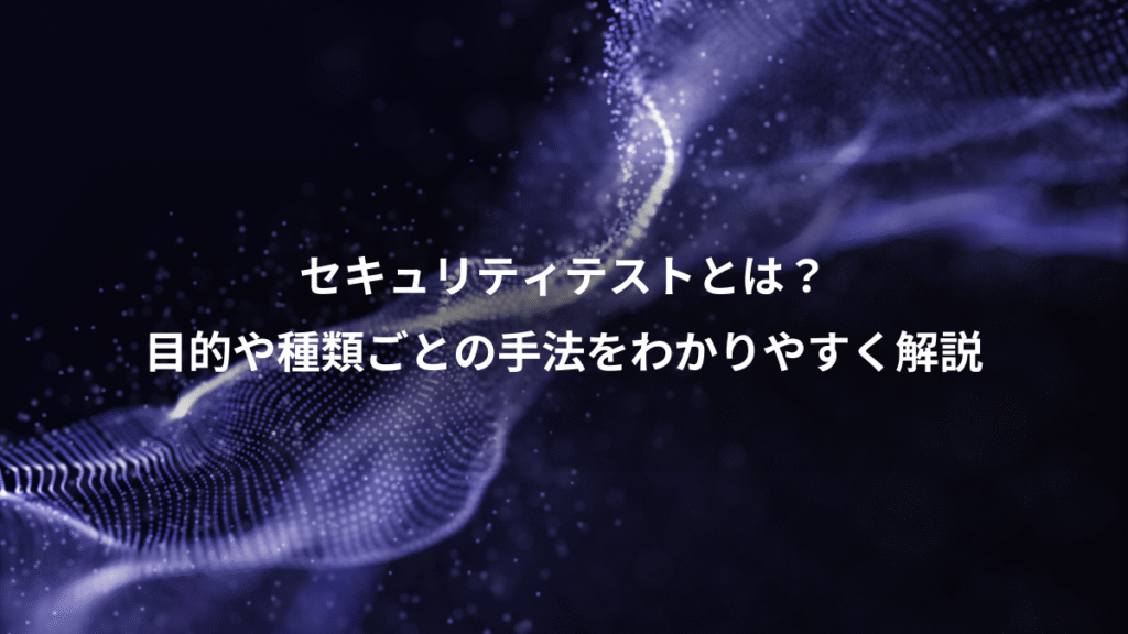 セキュリティテストとは？、目的や種類ごとの手法をわかりやすく解説