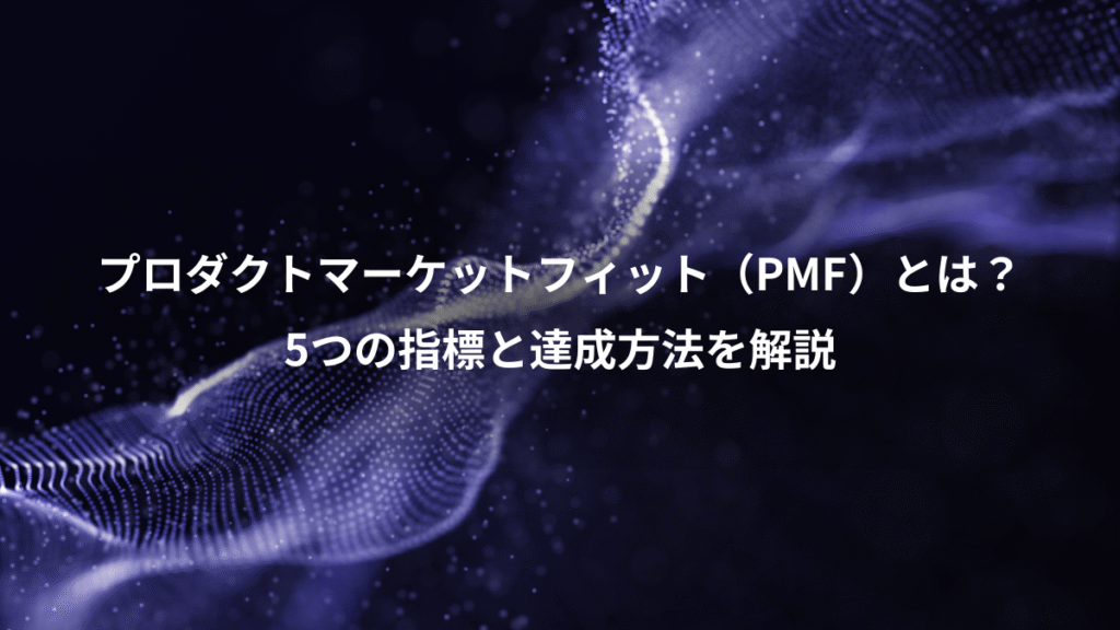 プロダクトマーケットフィット（PMF）とは？、5つの指標と達成方法を解説