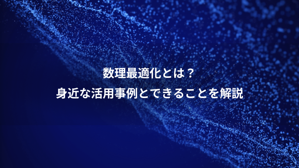 数理最適化とは？、身近な活用事例とできることを解説