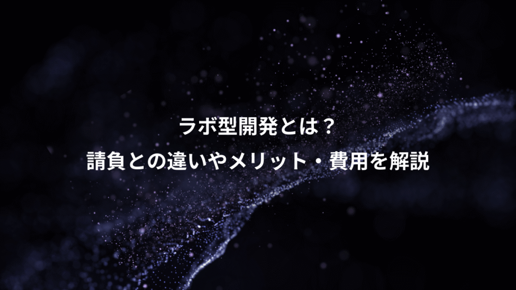 ラボ型開発とは？、請負との違いやメリット・費用を解説