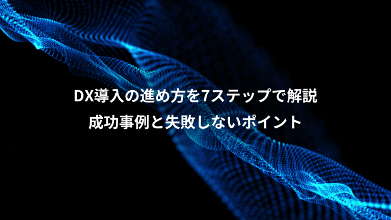 DX導入の進め方を7ステップで解説、成功事例と失敗しないポイント
