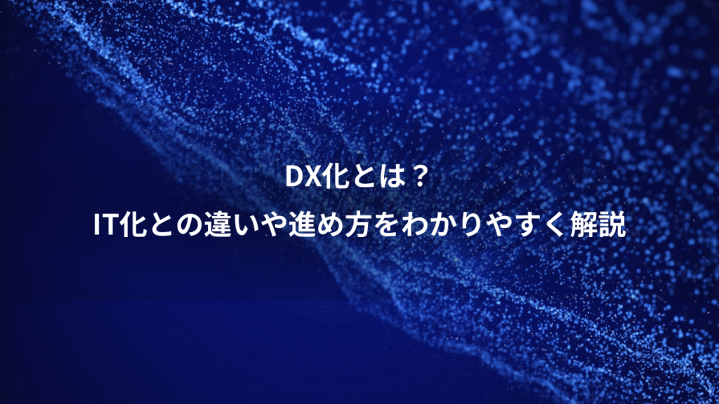 DX化とは？、IT化との違いや進め方をわかりやすく解説