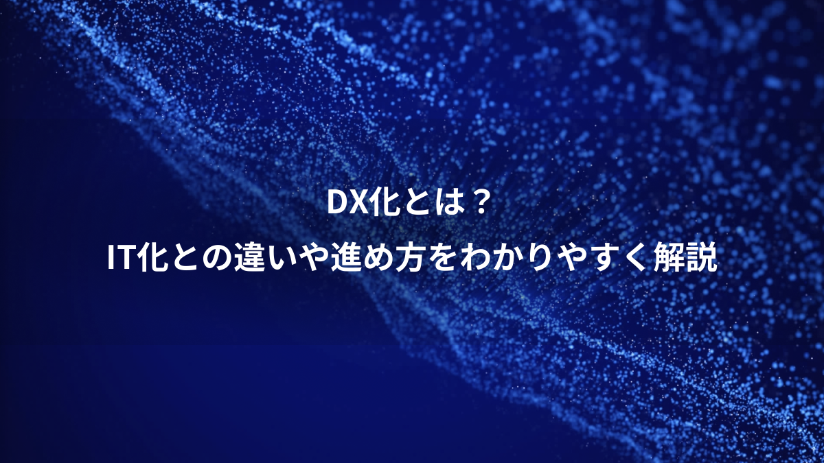 DX化とは？、IT化との違いや進め方をわかりやすく解説