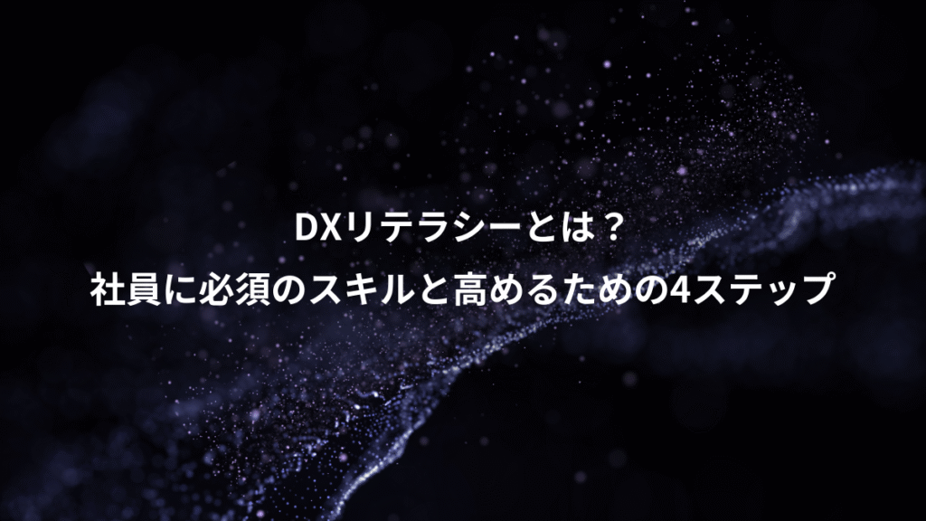 DXリテラシーとは？、社員に必須のスキルと高めるための4ステップ