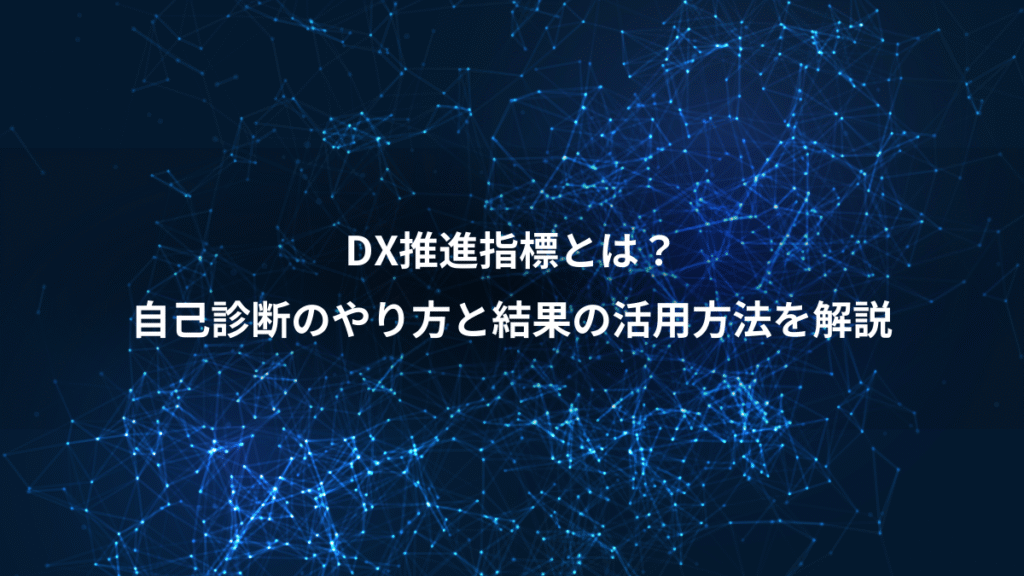 DX推進指標とは？、自己診断のやり方と結果の活用方法を解説