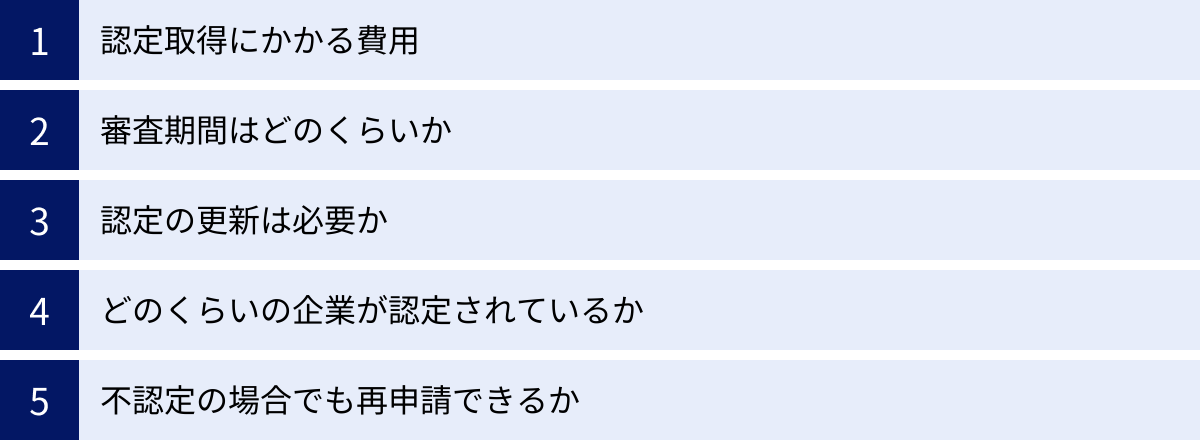 認定取得にかかる費用、審査期間はどのくらいか、認定の更新は必要か、どのくらいの企業が認定されているか、不認定の場合でも再申請できるか