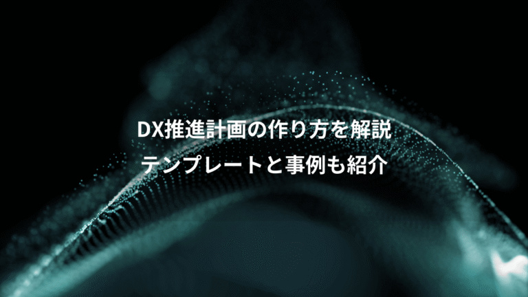 DX推進計画の作り方を解説、テンプレートと事例も紹介