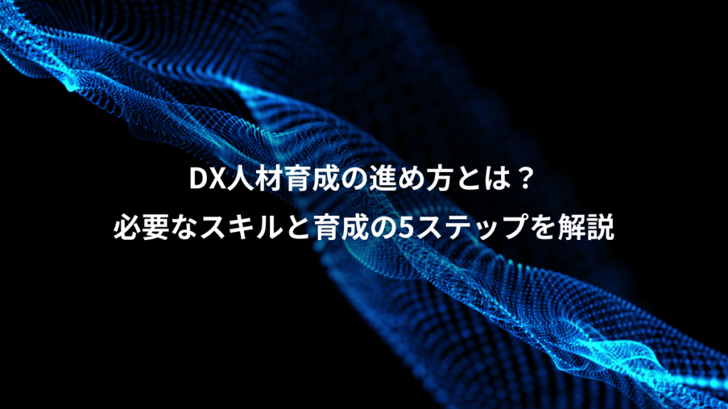 DX人材育成の進め方とは？、必要なスキルと育成の5ステップを解説