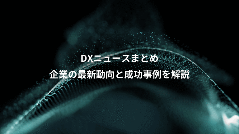 DXニュースまとめ、企業の最新動向と成功事例を解説