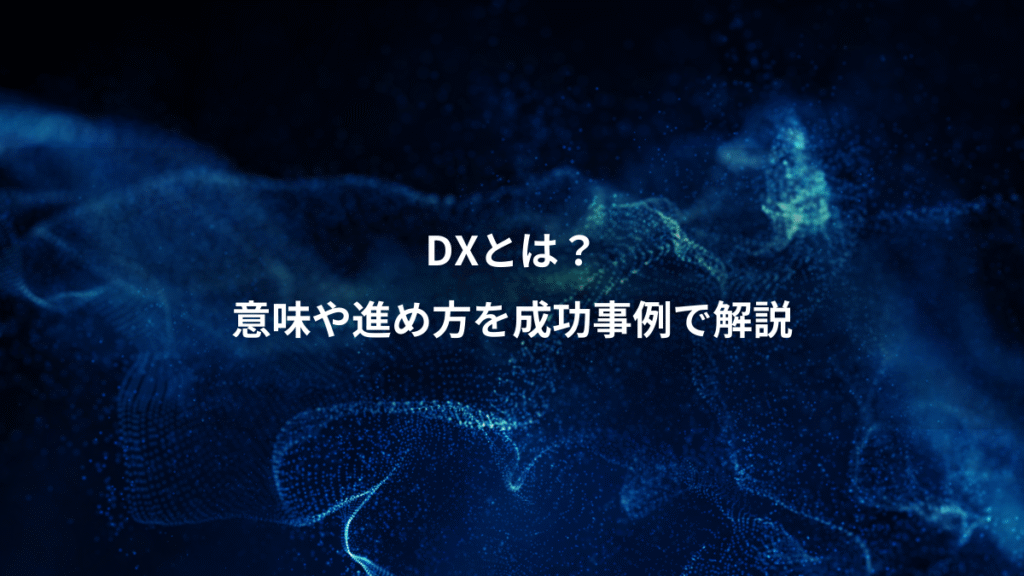 DXとは？、意味や進め方を成功事例で解説