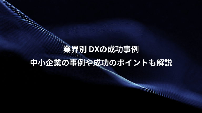 業界別 DXの成功事例、中小企業の事例や成功のポイントも解説