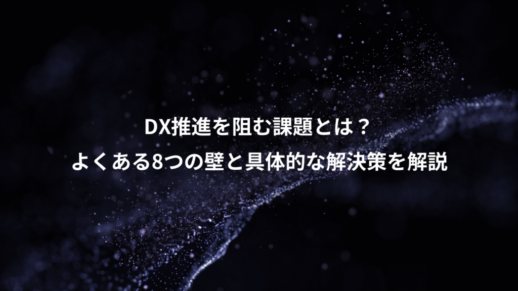 DX推進を阻む課題とは？、よくある8つの壁と具体的な解決策を解説