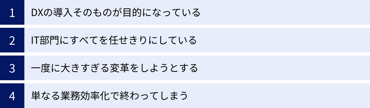 DXの導入そのものが目的になっている、IT部門にすべてを任せきりにしている、一度に大きすぎる変革をしようとする、単なる業務効率化で終わってしまう