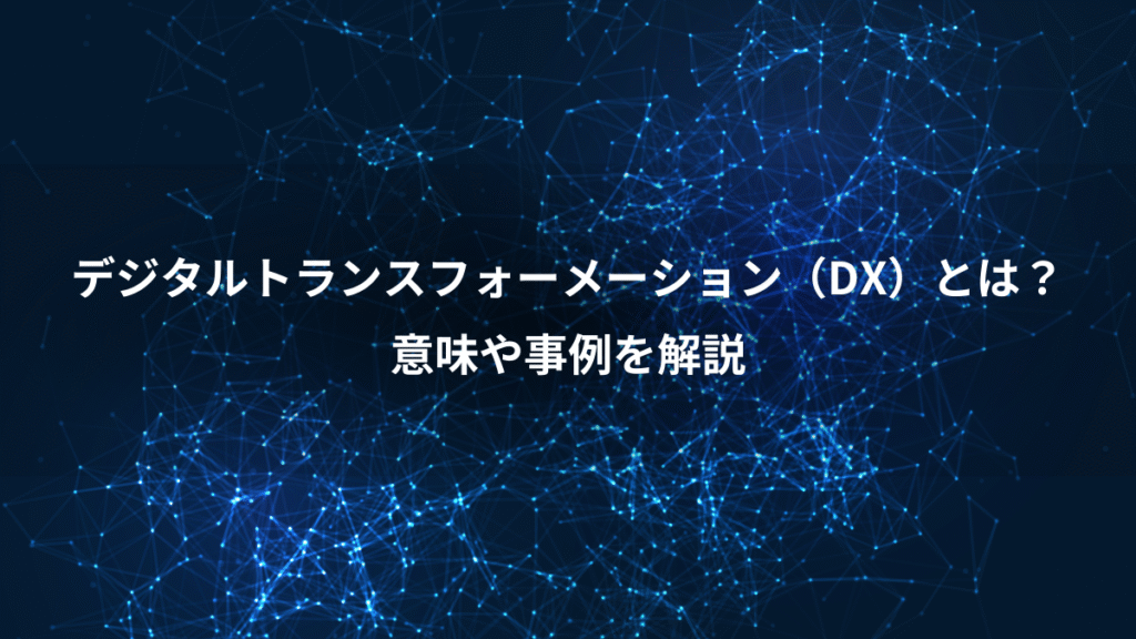 デジタルトランスフォーメーション（DX）とは？、意味や事例を解説