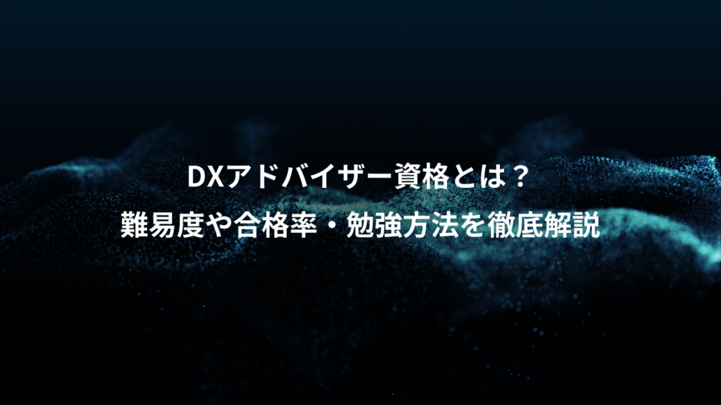 DXアドバイザー資格とは？、難易度や合格率・勉強方法を徹底解説