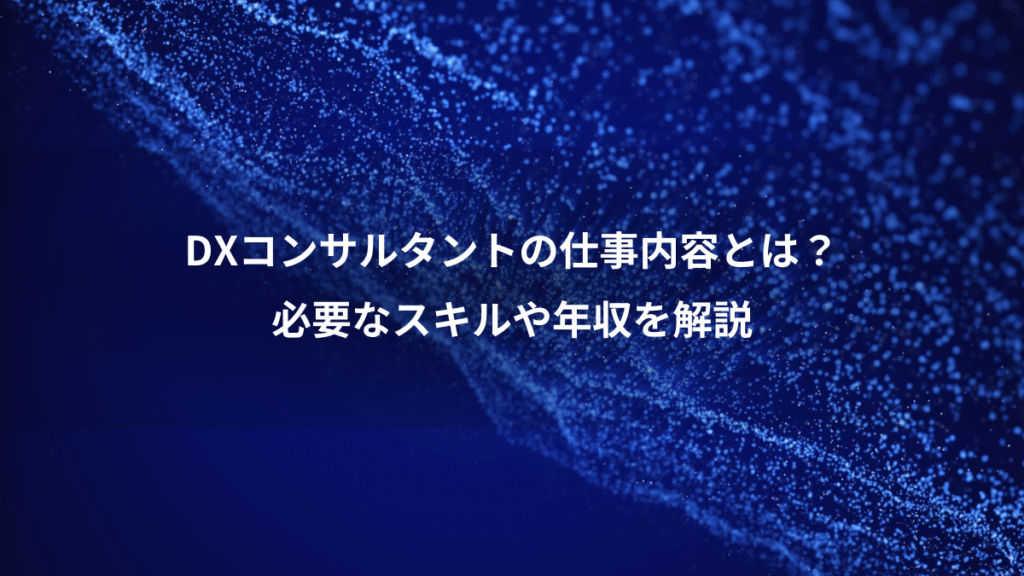 DXコンサルタントの仕事内容とは？、必要なスキルや年収を解説