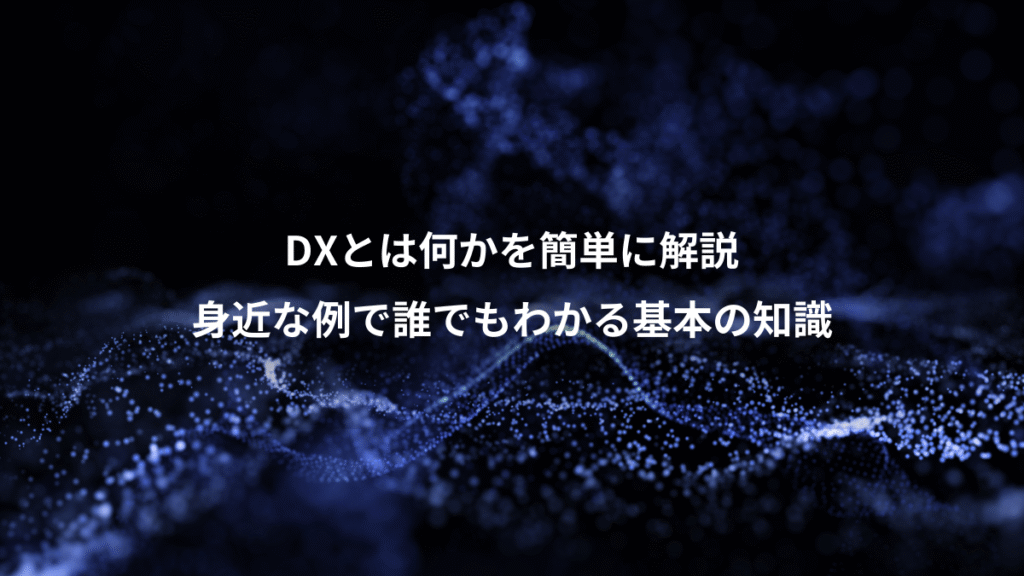 DXとは何かを簡単に解説、身近な例で誰でもわかる基本の知識