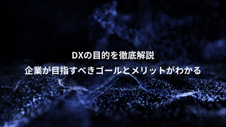 DXの目的を徹底解説、企業が目指すべきゴールとメリットがわかる