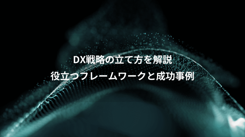 DX戦略の立て方を解説、役立つフレームワークと成功事例