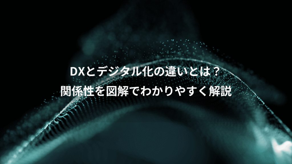 DXとデジタル化の違いとは？、関係性を図解でわかりやすく解説