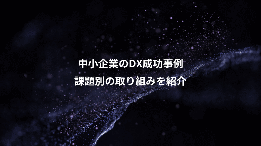中小企業のDX成功事例、課題別の取り組みを紹介