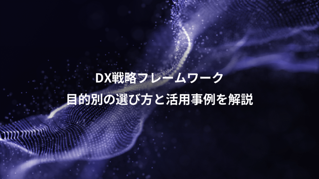 DX戦略フレームワーク、目的別の選び方と活用事例を解説