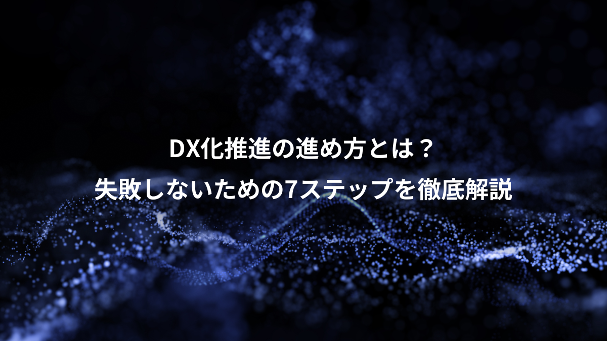 DX化推進の進め方とは？、失敗しないための7ステップを徹底解説