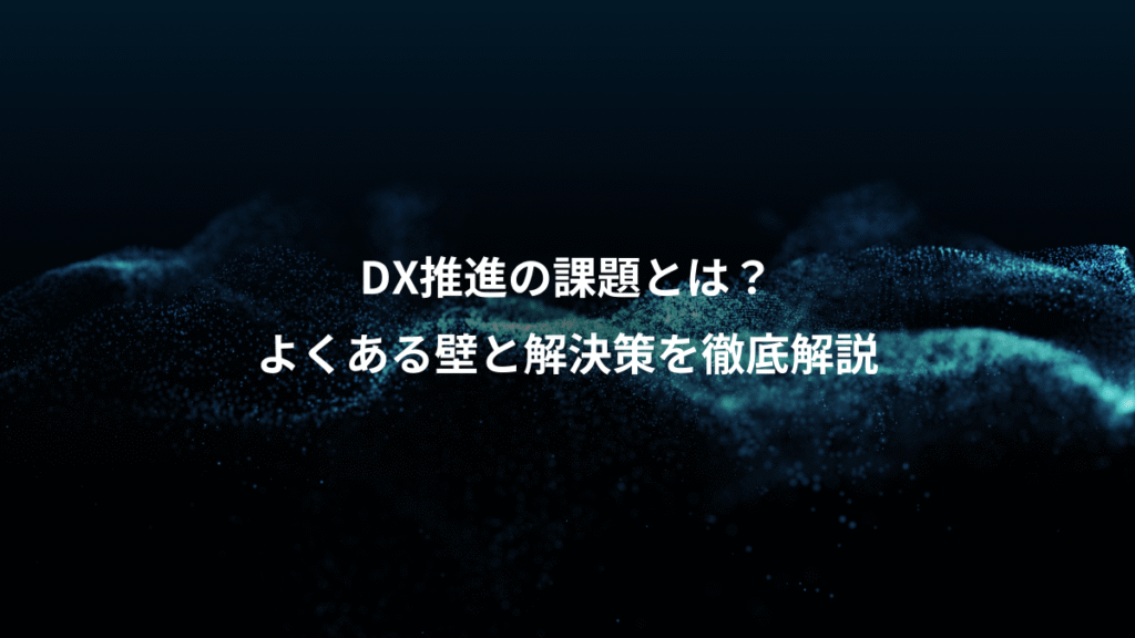 DX推進の課題とは？、よくある壁と解決策を徹底解説