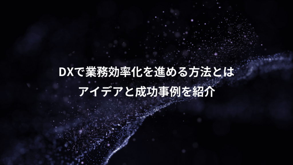 DXで業務効率化を進める方法とは、アイデアと成功事例を紹介