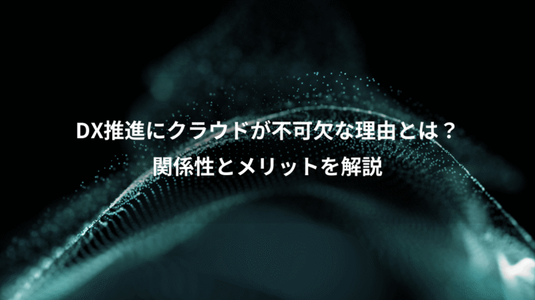 DX推進にクラウドが不可欠な理由とは?、関係性とメリットを解説