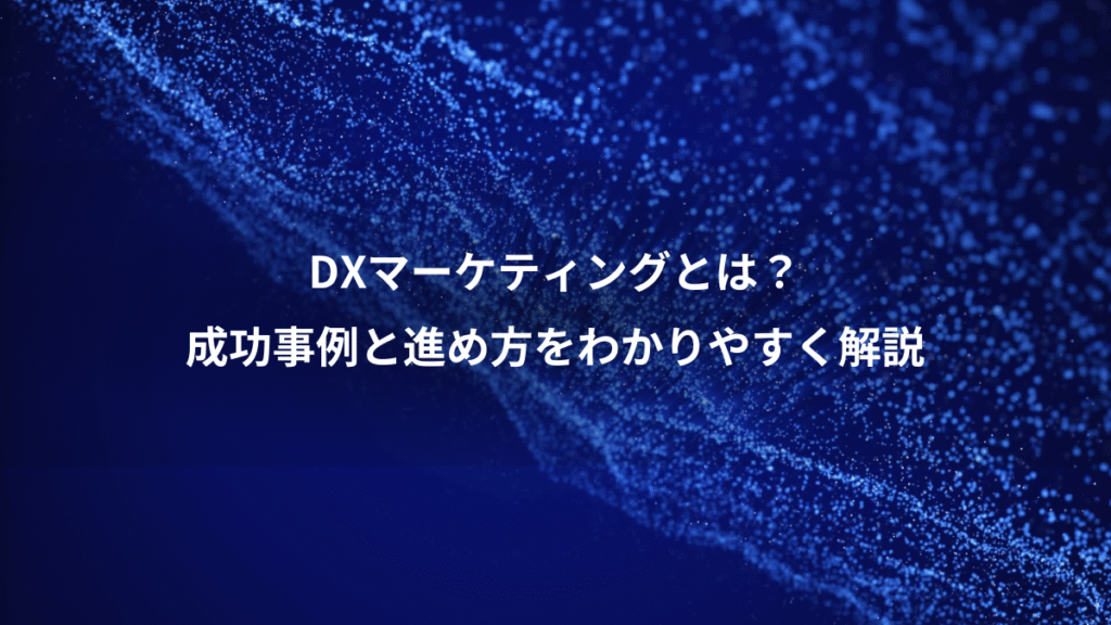 DXマーケティングとは？、成功事例と進め方をわかりやすく解説