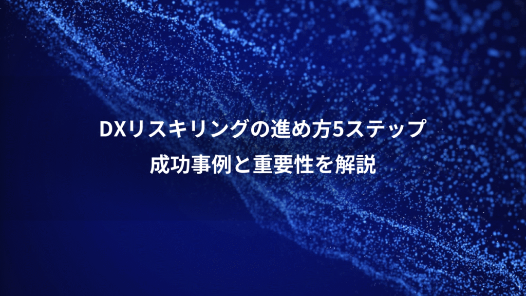 DXリスキリングの進め方5ステップ、成功事例と重要性を解説
