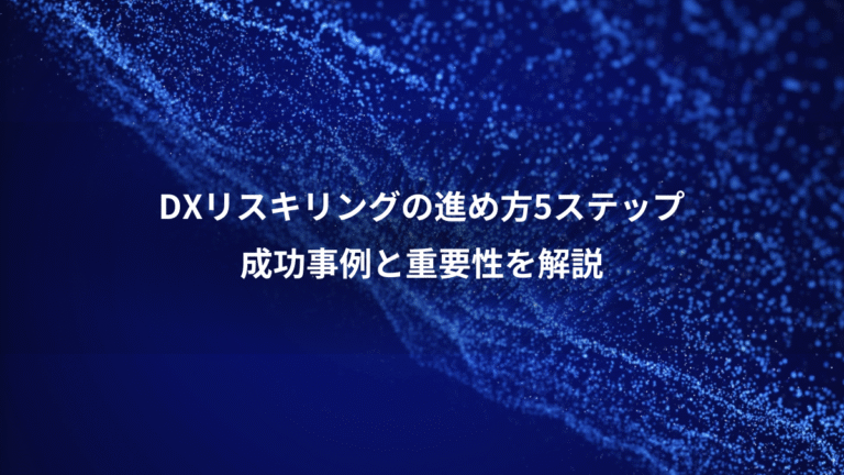 DXリスキリングの進め方5ステップ、成功事例と重要性を解説