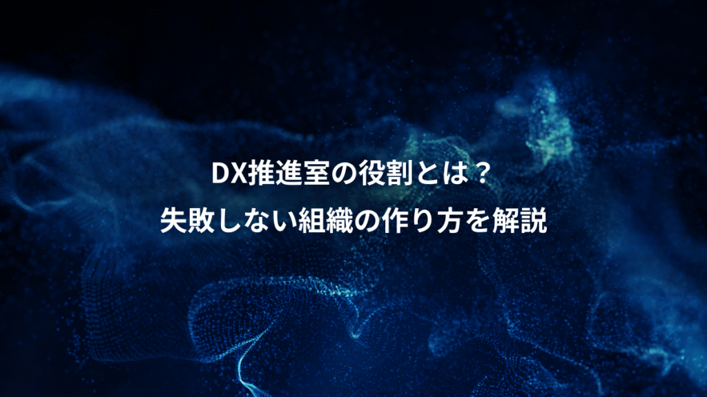 DX推進室の役割とは？、失敗しない組織の作り方を解説