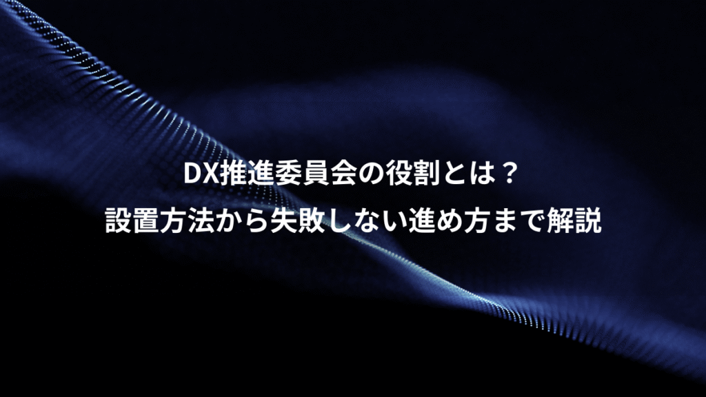 DX推進委員会の役割とは？、設置方法から失敗しない進め方まで解説