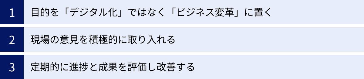 目的を「デジタル化」ではなく「ビジネス変革」に置く、現場の意見を積極的に取り入れる、定期的に進捗と成果を評価し改善する