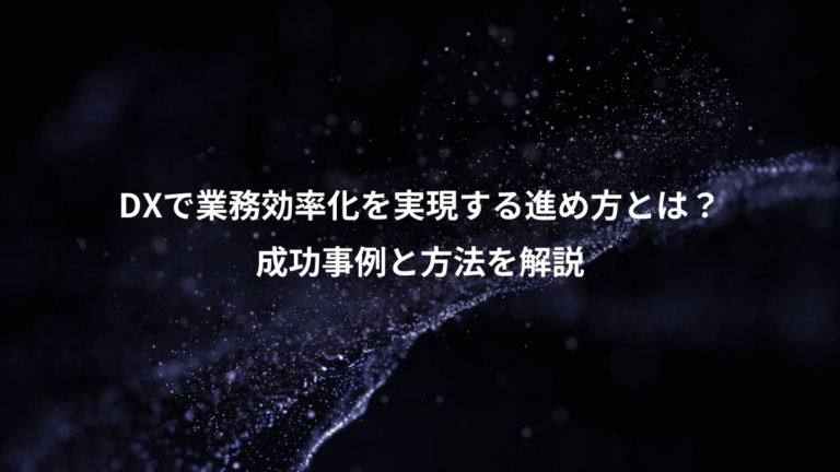 DXで業務効率化を実現する進め方とは?、成功事例と方法を解説