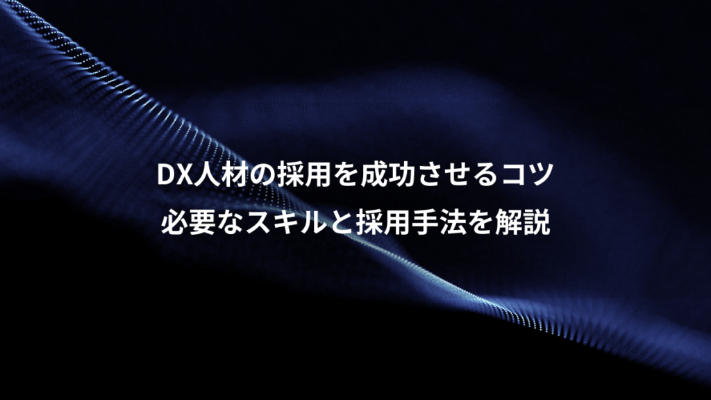 DX人材の採用を成功させるコツ、必要なスキルと採用手法を解説