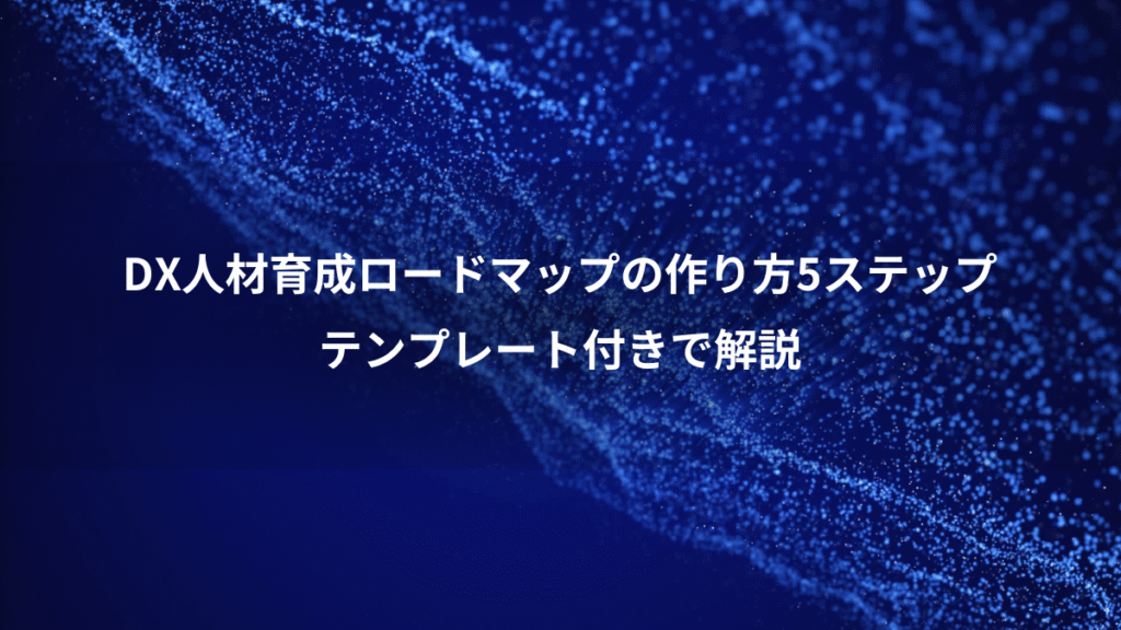 DX人材育成ロードマップの作り方5ステップ、テンプレート付きで解説