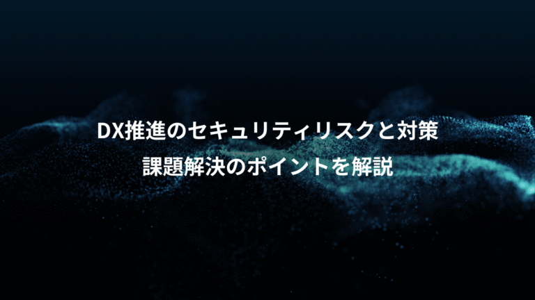 DX推進のセキュリティリスクと対策、課題解決のポイントを解説
