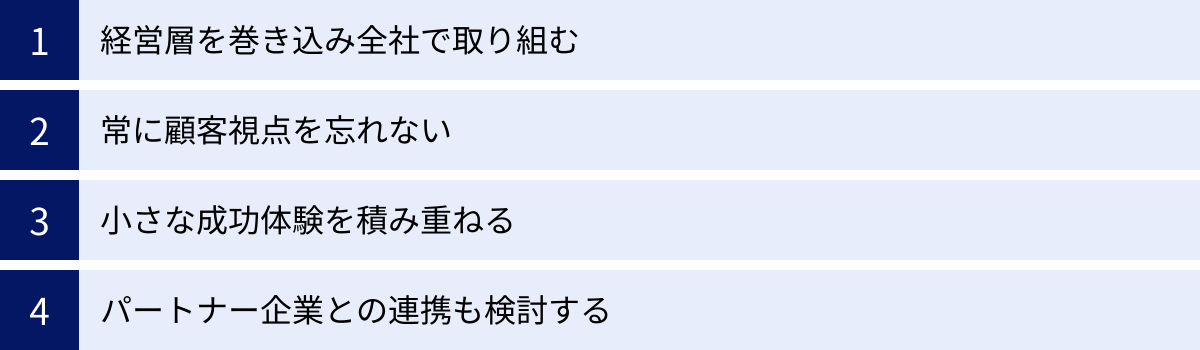 経営層を巻き込み全社で取り組む、常に顧客視点を忘れない、小さな成功体験を積み重ねる、パートナー企業との連携も検討する