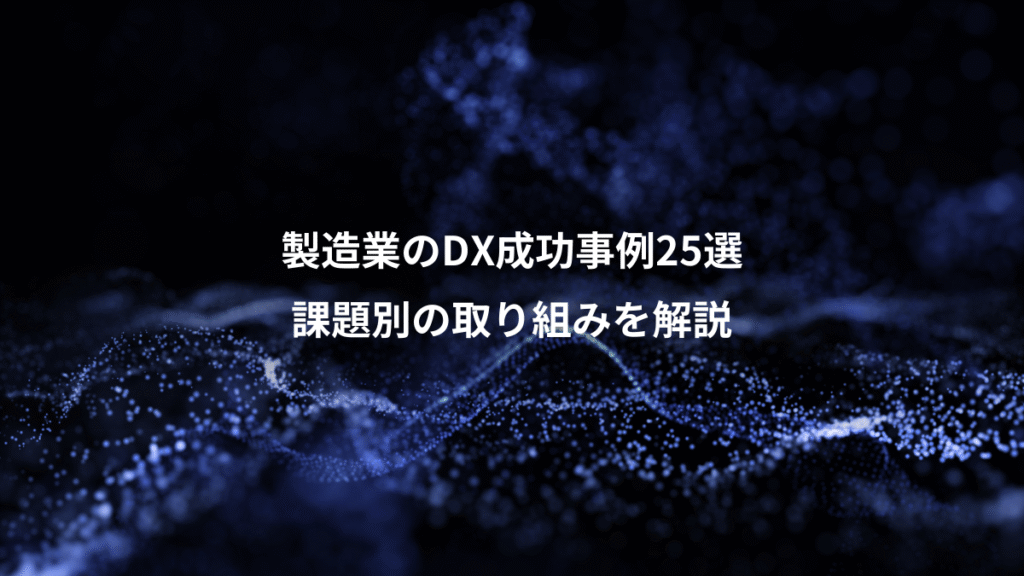 製造業のDX成功事例25選、課題別の取り組みを解説