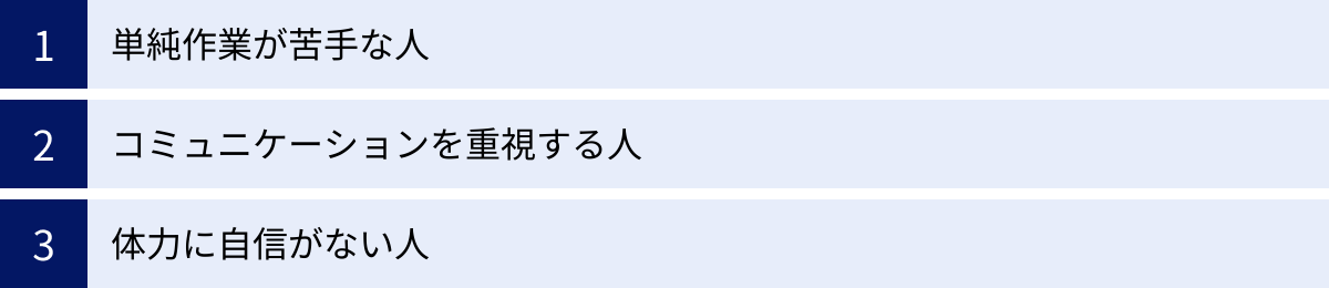 単純作業が苦手な人、コミュニケーションを重視する人、体力に自信がない人