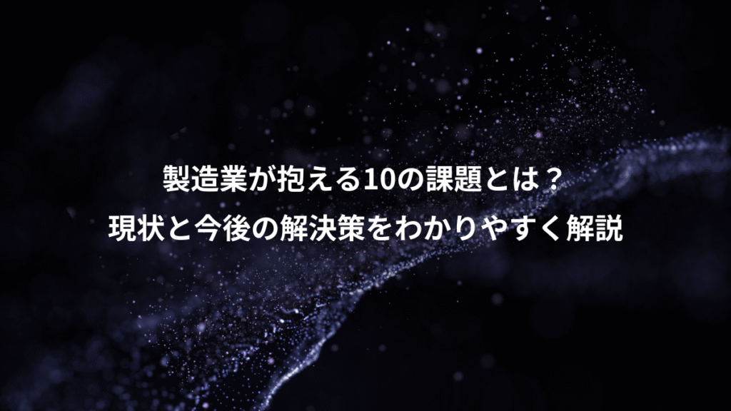 製造業が抱える10の課題とは？、現状と今後の解決策をわかりやすく解説