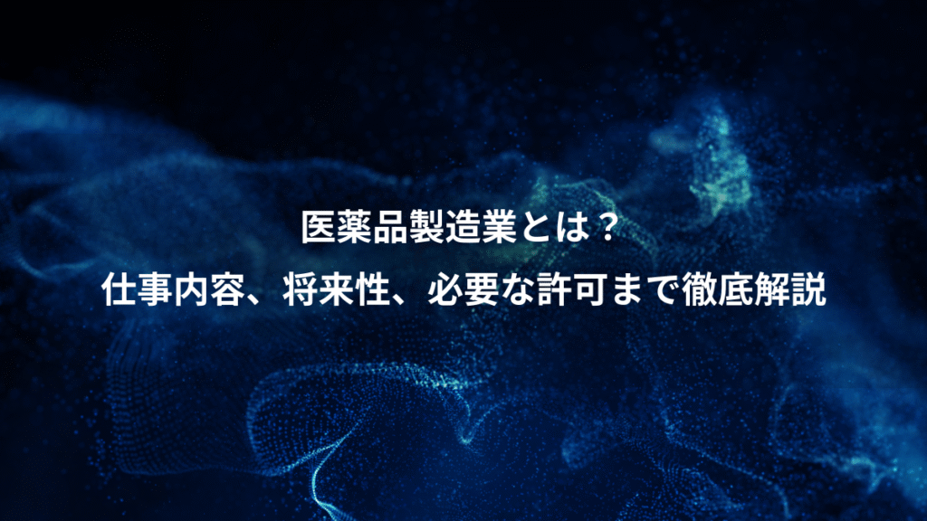 医薬品製造業とは？、仕事内容、将来性、必要な許可まで徹底解説