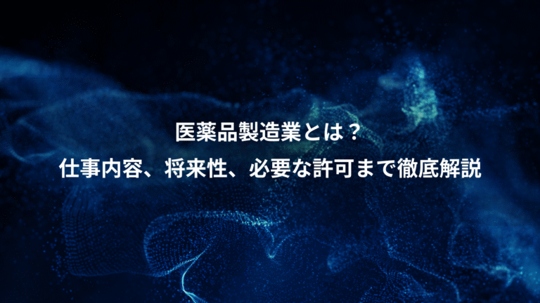 医薬品製造業とは?、仕事内容、将来性、必要な許可まで徹底解説