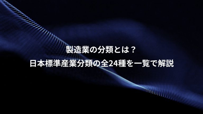 製造業の分類とは?、日本標準産業分類の全24種を一覧で解説