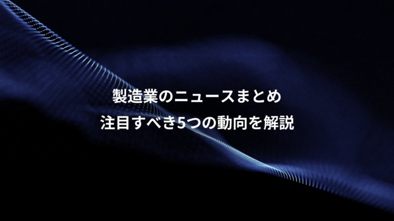 製造業のニュースまとめ、注目すべき5つの動向を解説