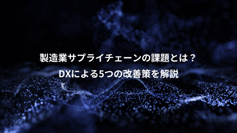 製造業サプライチェーンの課題とは?、DXによる5つの改善策を解説