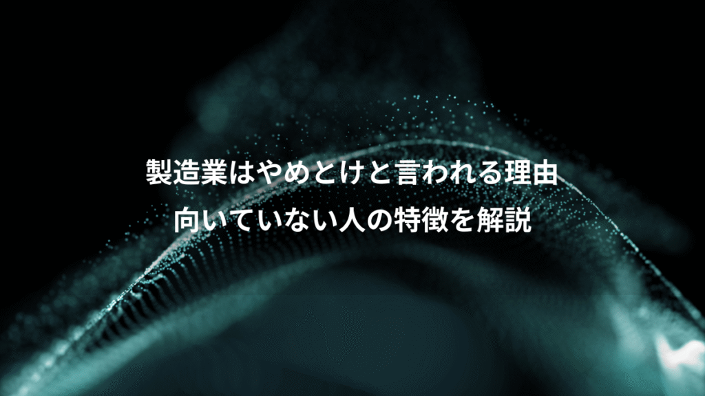 製造業はやめとけと言われる理由、向いていない人の特徴を解説